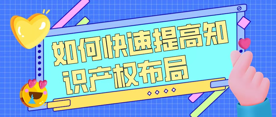 如何快速提升知識產(chǎn)權(quán)布局，助力高企申報(bào)？