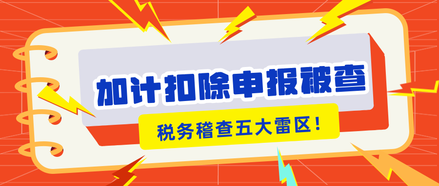 加計(jì)扣除申報(bào)被查？稅務(wù)稽查的5大“高危雷區(qū)”你知道嗎？