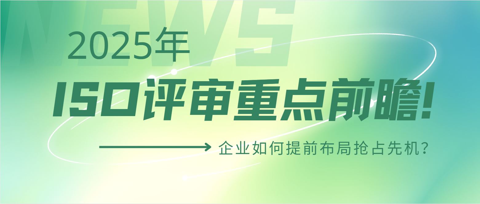 2025年ISO評(píng)審重點(diǎn)前瞻！企業(yè)如何提前布局搶占先機(jī)？